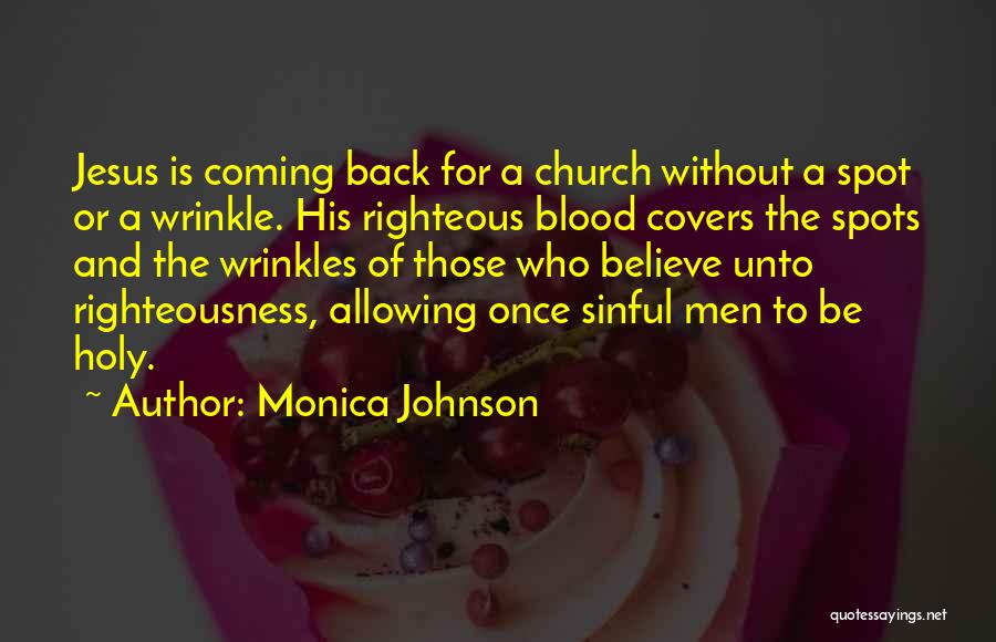 Monica Johnson Quotes: Jesus Is Coming Back For A Church Without A Spot Or A Wrinkle. His Righteous Blood Covers The Spots And