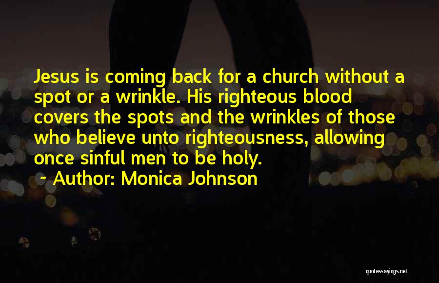 Monica Johnson Quotes: Jesus Is Coming Back For A Church Without A Spot Or A Wrinkle. His Righteous Blood Covers The Spots And
