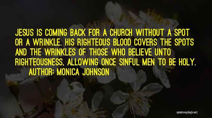 Monica Johnson Quotes: Jesus Is Coming Back For A Church Without A Spot Or A Wrinkle. His Righteous Blood Covers The Spots And