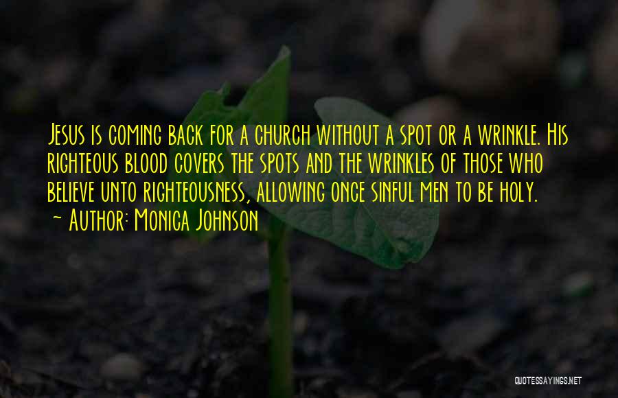 Monica Johnson Quotes: Jesus Is Coming Back For A Church Without A Spot Or A Wrinkle. His Righteous Blood Covers The Spots And