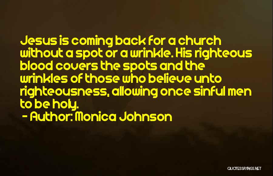 Monica Johnson Quotes: Jesus Is Coming Back For A Church Without A Spot Or A Wrinkle. His Righteous Blood Covers The Spots And