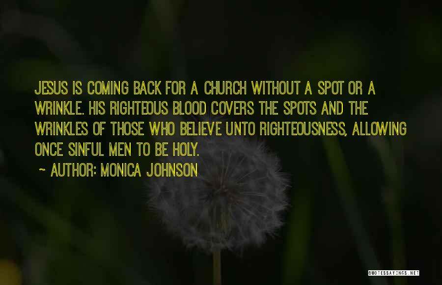 Monica Johnson Quotes: Jesus Is Coming Back For A Church Without A Spot Or A Wrinkle. His Righteous Blood Covers The Spots And