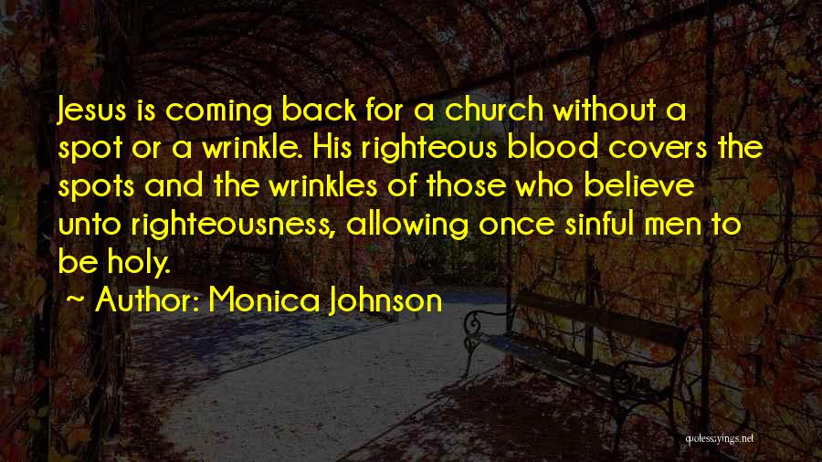 Monica Johnson Quotes: Jesus Is Coming Back For A Church Without A Spot Or A Wrinkle. His Righteous Blood Covers The Spots And