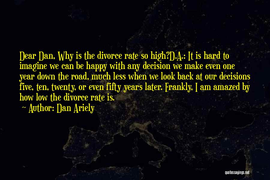 Dan Ariely Quotes: Dear Dan, Why Is The Divorce Rate So High?d.a.: It Is Hard To Imagine We Can Be Happy With Any