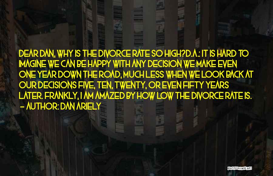 Dan Ariely Quotes: Dear Dan, Why Is The Divorce Rate So High?d.a.: It Is Hard To Imagine We Can Be Happy With Any