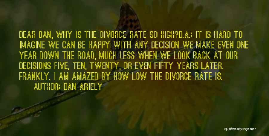 Dan Ariely Quotes: Dear Dan, Why Is The Divorce Rate So High?d.a.: It Is Hard To Imagine We Can Be Happy With Any