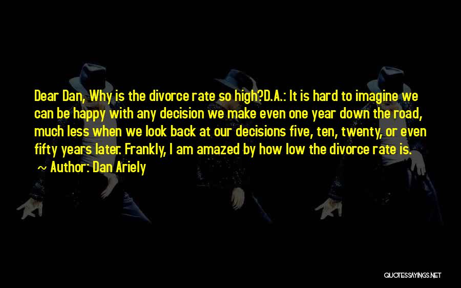 Dan Ariely Quotes: Dear Dan, Why Is The Divorce Rate So High?d.a.: It Is Hard To Imagine We Can Be Happy With Any