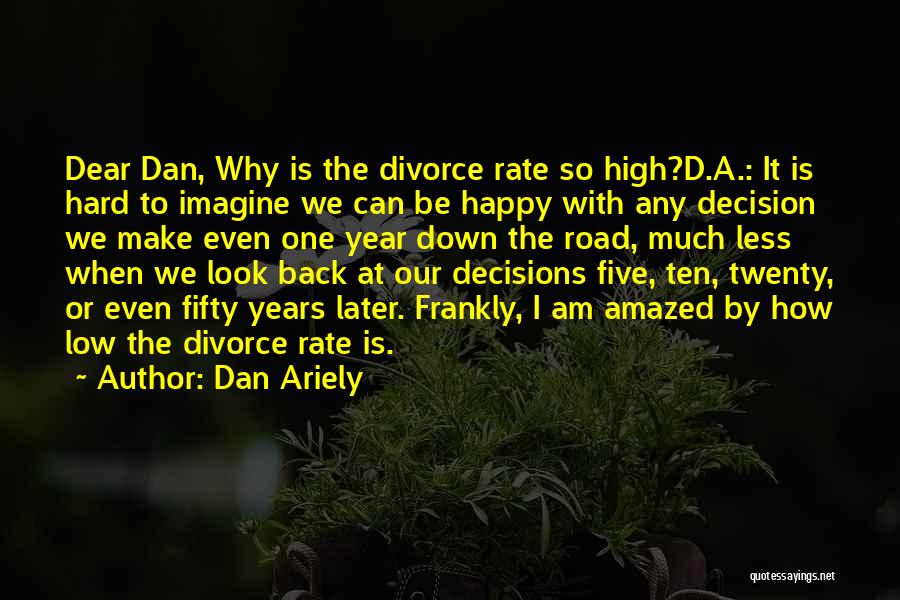 Dan Ariely Quotes: Dear Dan, Why Is The Divorce Rate So High?d.a.: It Is Hard To Imagine We Can Be Happy With Any