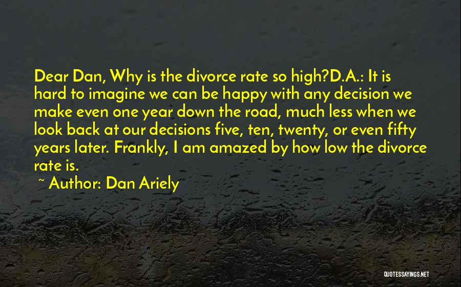 Dan Ariely Quotes: Dear Dan, Why Is The Divorce Rate So High?d.a.: It Is Hard To Imagine We Can Be Happy With Any