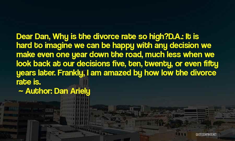 Dan Ariely Quotes: Dear Dan, Why Is The Divorce Rate So High?d.a.: It Is Hard To Imagine We Can Be Happy With Any