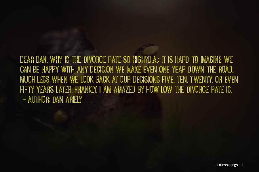 Dan Ariely Quotes: Dear Dan, Why Is The Divorce Rate So High?d.a.: It Is Hard To Imagine We Can Be Happy With Any