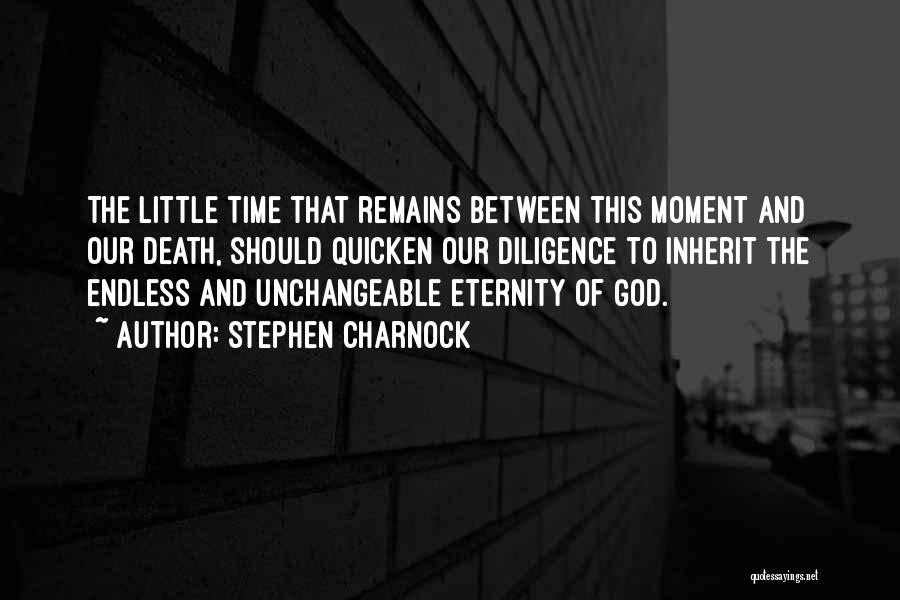 Stephen Charnock Quotes: The Little Time That Remains Between This Moment And Our Death, Should Quicken Our Diligence To Inherit The Endless And