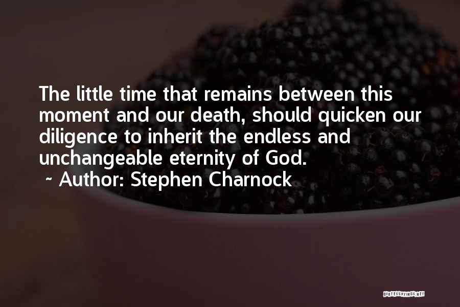 Stephen Charnock Quotes: The Little Time That Remains Between This Moment And Our Death, Should Quicken Our Diligence To Inherit The Endless And