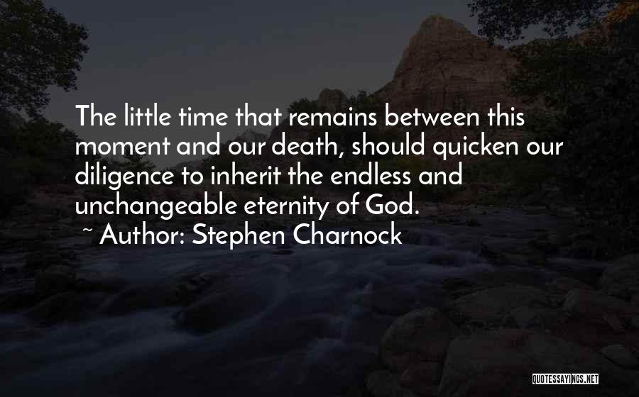 Stephen Charnock Quotes: The Little Time That Remains Between This Moment And Our Death, Should Quicken Our Diligence To Inherit The Endless And