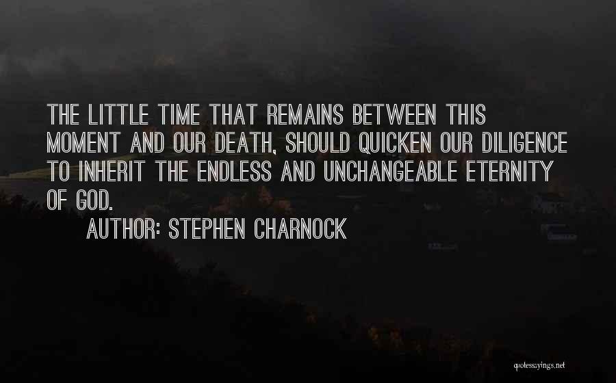 Stephen Charnock Quotes: The Little Time That Remains Between This Moment And Our Death, Should Quicken Our Diligence To Inherit The Endless And