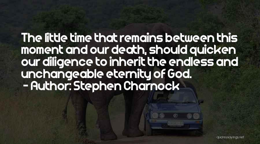 Stephen Charnock Quotes: The Little Time That Remains Between This Moment And Our Death, Should Quicken Our Diligence To Inherit The Endless And