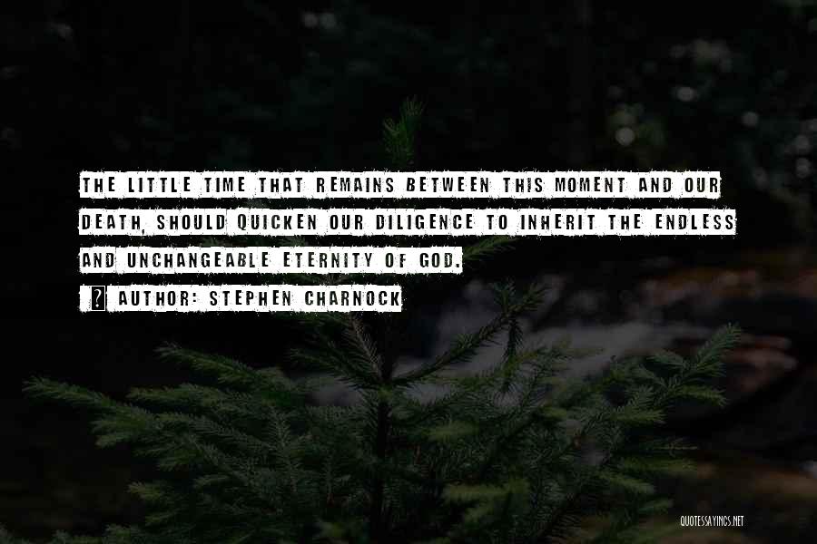 Stephen Charnock Quotes: The Little Time That Remains Between This Moment And Our Death, Should Quicken Our Diligence To Inherit The Endless And