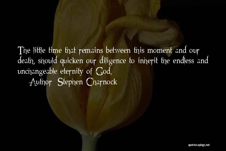 Stephen Charnock Quotes: The Little Time That Remains Between This Moment And Our Death, Should Quicken Our Diligence To Inherit The Endless And