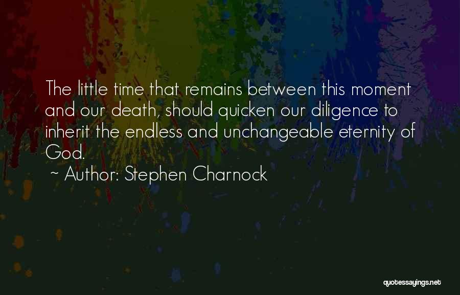 Stephen Charnock Quotes: The Little Time That Remains Between This Moment And Our Death, Should Quicken Our Diligence To Inherit The Endless And