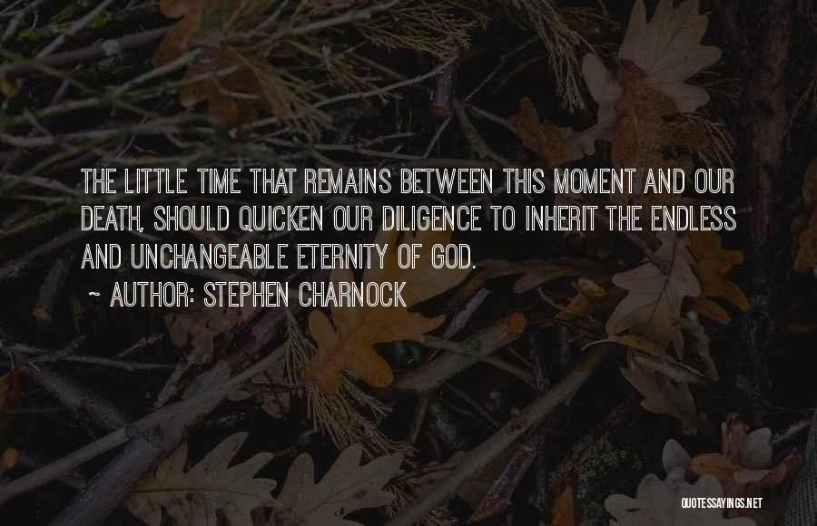 Stephen Charnock Quotes: The Little Time That Remains Between This Moment And Our Death, Should Quicken Our Diligence To Inherit The Endless And