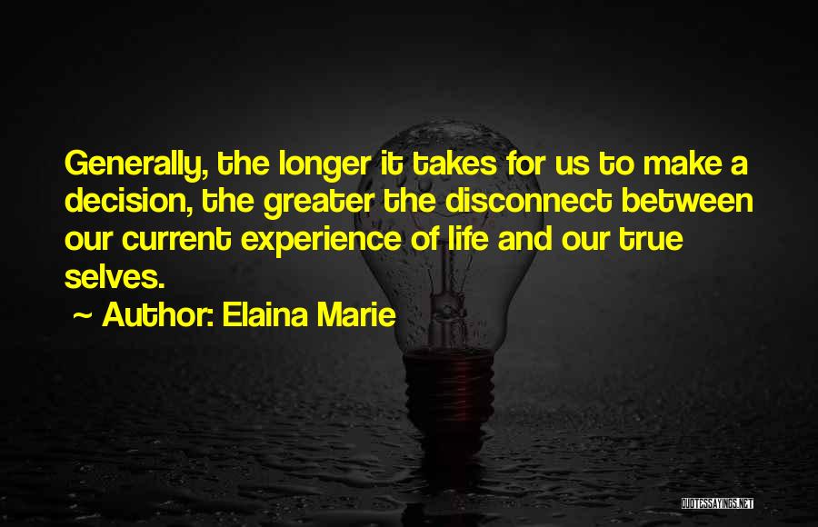 Elaina Marie Quotes: Generally, The Longer It Takes For Us To Make A Decision, The Greater The Disconnect Between Our Current Experience Of