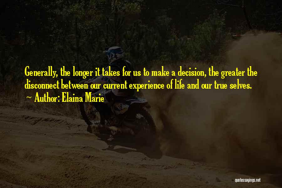 Elaina Marie Quotes: Generally, The Longer It Takes For Us To Make A Decision, The Greater The Disconnect Between Our Current Experience Of