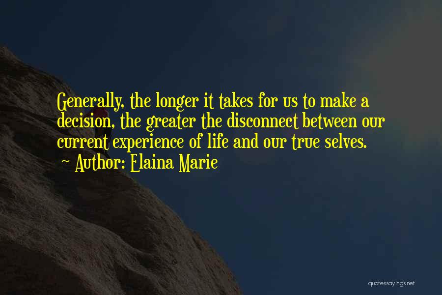 Elaina Marie Quotes: Generally, The Longer It Takes For Us To Make A Decision, The Greater The Disconnect Between Our Current Experience Of