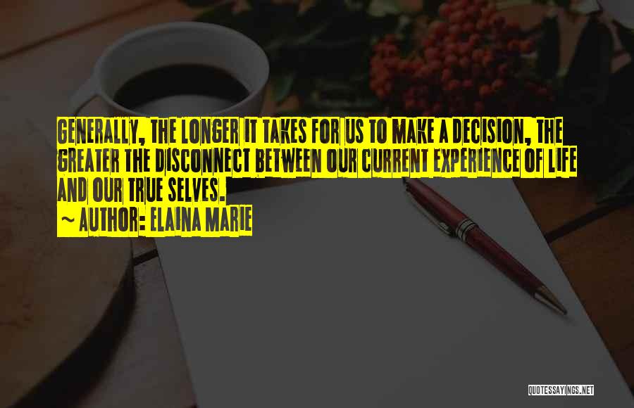 Elaina Marie Quotes: Generally, The Longer It Takes For Us To Make A Decision, The Greater The Disconnect Between Our Current Experience Of