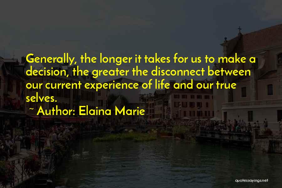 Elaina Marie Quotes: Generally, The Longer It Takes For Us To Make A Decision, The Greater The Disconnect Between Our Current Experience Of