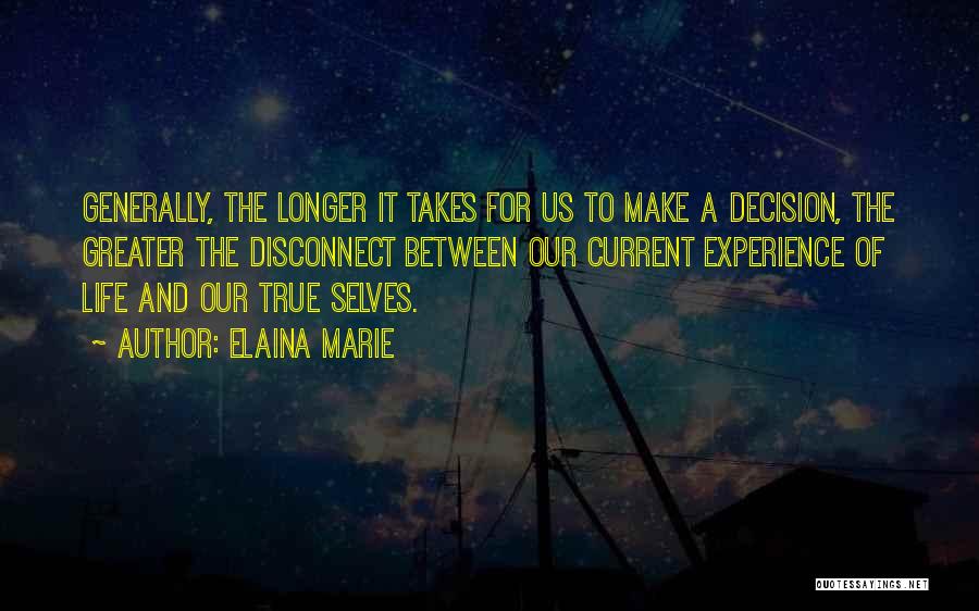 Elaina Marie Quotes: Generally, The Longer It Takes For Us To Make A Decision, The Greater The Disconnect Between Our Current Experience Of