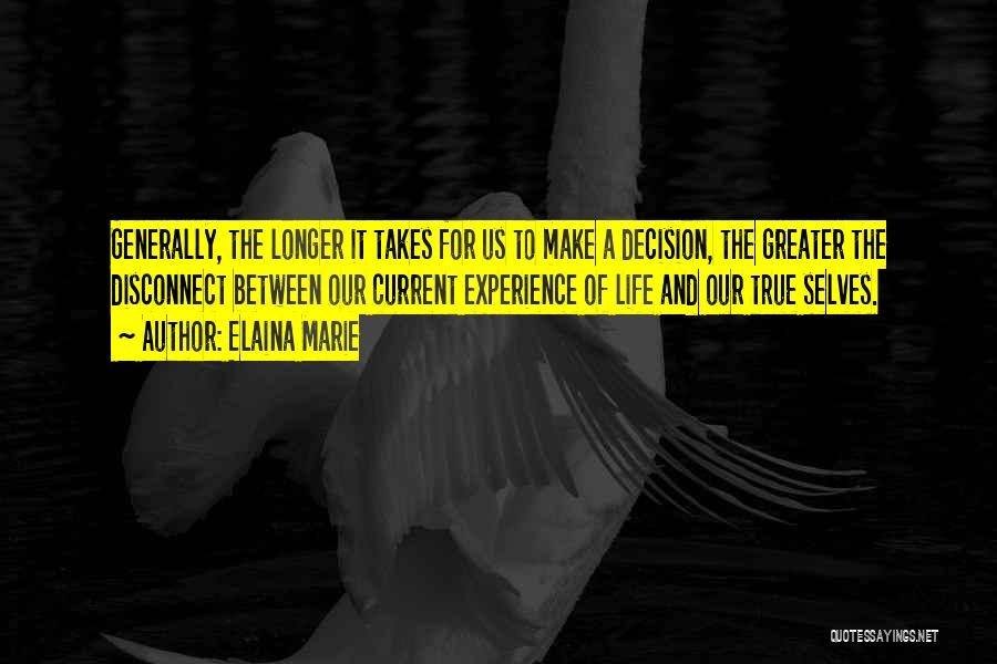 Elaina Marie Quotes: Generally, The Longer It Takes For Us To Make A Decision, The Greater The Disconnect Between Our Current Experience Of