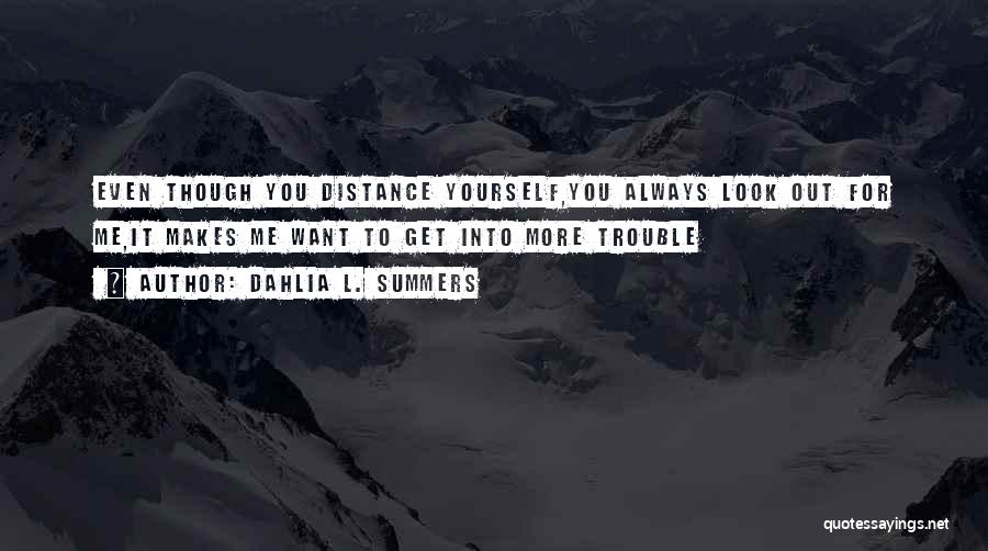 Dahlia L. Summers Quotes: Even Though You Distance Yourself,you Always Look Out For Me,it Makes Me Want To Get Into More Trouble