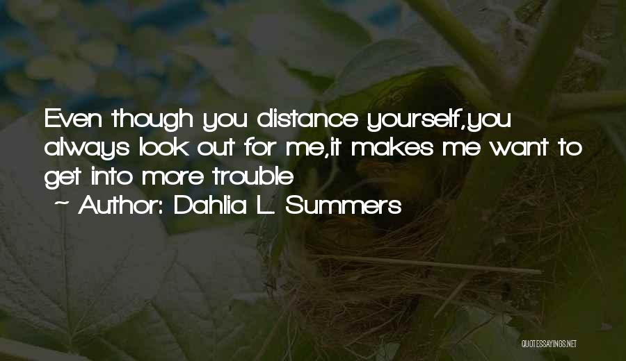 Dahlia L. Summers Quotes: Even Though You Distance Yourself,you Always Look Out For Me,it Makes Me Want To Get Into More Trouble