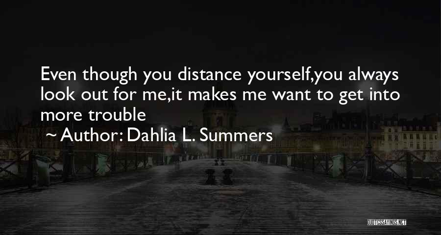 Dahlia L. Summers Quotes: Even Though You Distance Yourself,you Always Look Out For Me,it Makes Me Want To Get Into More Trouble