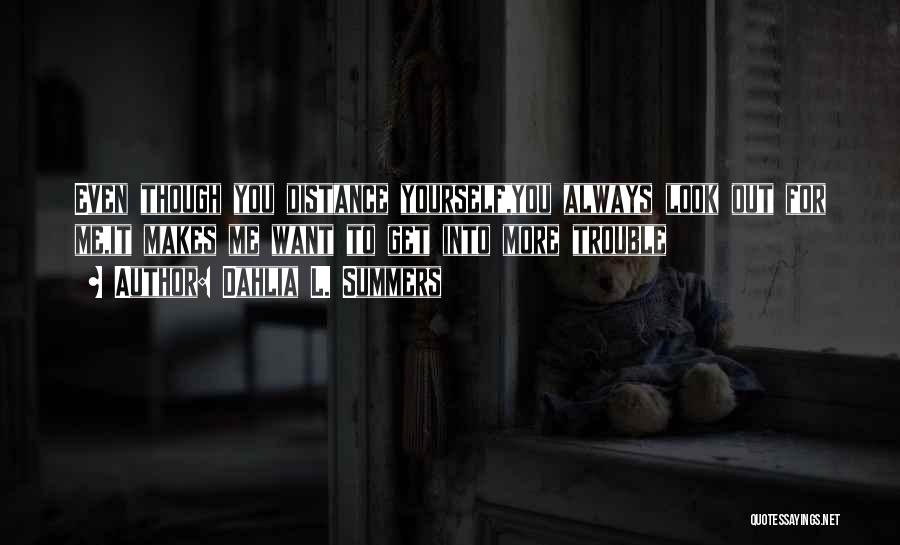 Dahlia L. Summers Quotes: Even Though You Distance Yourself,you Always Look Out For Me,it Makes Me Want To Get Into More Trouble