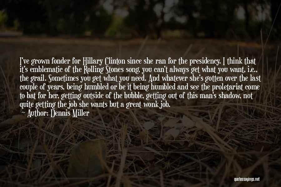 Dennis Miller Quotes: I've Grown Fonder For Hillary Clinton Since She Ran For The Presidency. I Think That It's Emblematic Of The Rolling