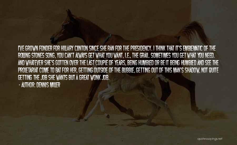Dennis Miller Quotes: I've Grown Fonder For Hillary Clinton Since She Ran For The Presidency. I Think That It's Emblematic Of The Rolling