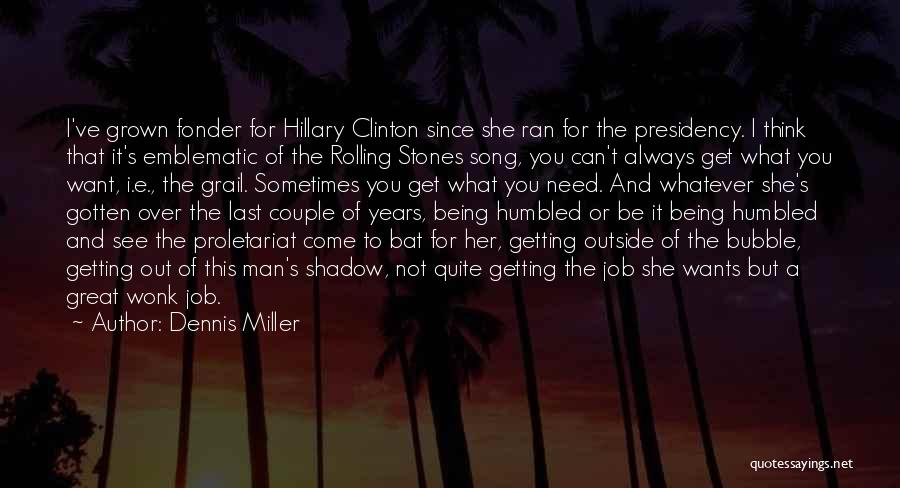 Dennis Miller Quotes: I've Grown Fonder For Hillary Clinton Since She Ran For The Presidency. I Think That It's Emblematic Of The Rolling