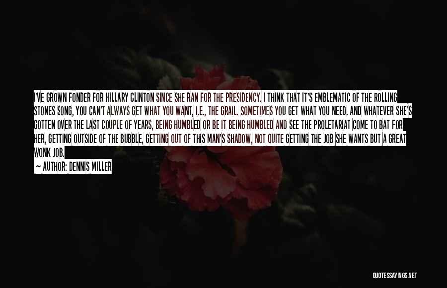 Dennis Miller Quotes: I've Grown Fonder For Hillary Clinton Since She Ran For The Presidency. I Think That It's Emblematic Of The Rolling