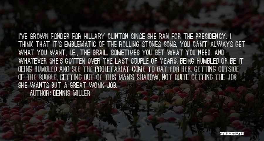 Dennis Miller Quotes: I've Grown Fonder For Hillary Clinton Since She Ran For The Presidency. I Think That It's Emblematic Of The Rolling