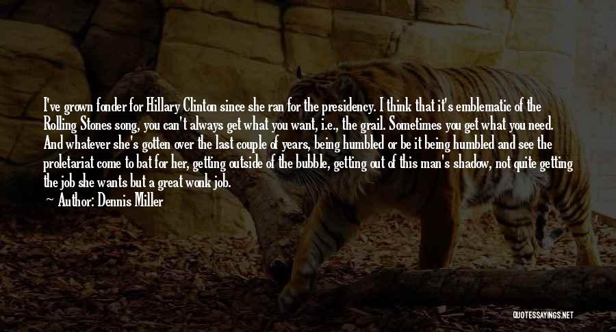 Dennis Miller Quotes: I've Grown Fonder For Hillary Clinton Since She Ran For The Presidency. I Think That It's Emblematic Of The Rolling