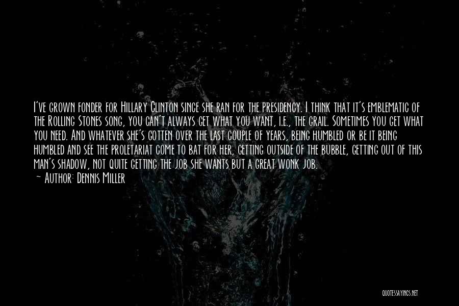 Dennis Miller Quotes: I've Grown Fonder For Hillary Clinton Since She Ran For The Presidency. I Think That It's Emblematic Of The Rolling