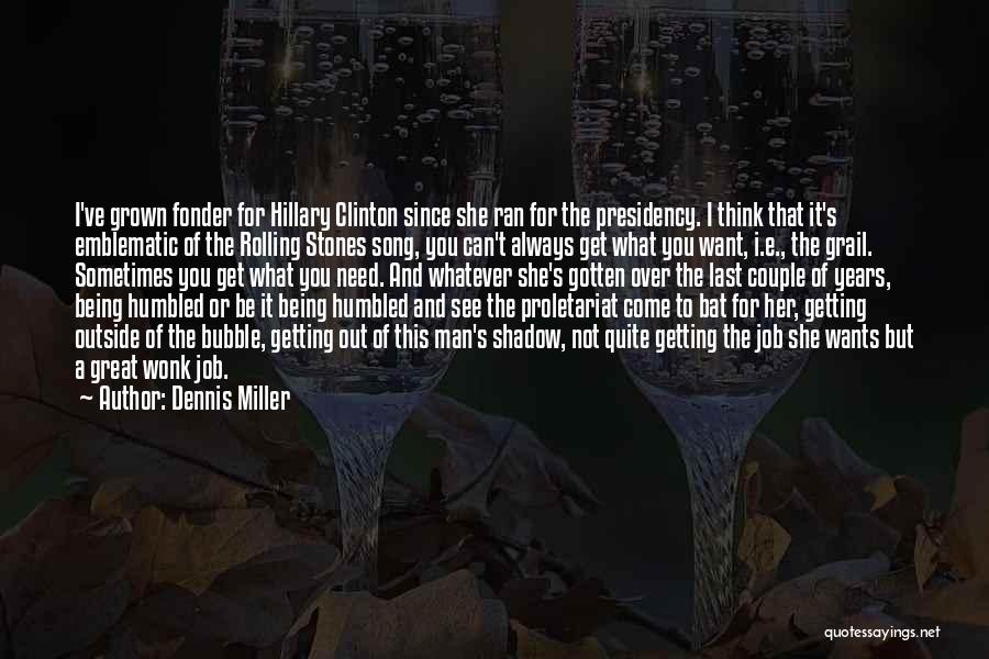 Dennis Miller Quotes: I've Grown Fonder For Hillary Clinton Since She Ran For The Presidency. I Think That It's Emblematic Of The Rolling