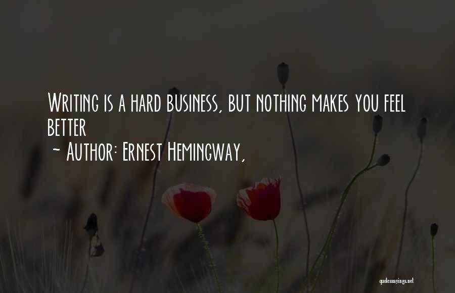 Ernest Hemingway, Quotes: Writing Is A Hard Business, But Nothing Makes You Feel Better