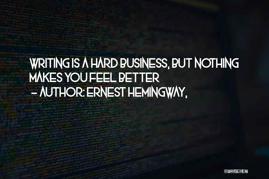 Ernest Hemingway, Quotes: Writing Is A Hard Business, But Nothing Makes You Feel Better