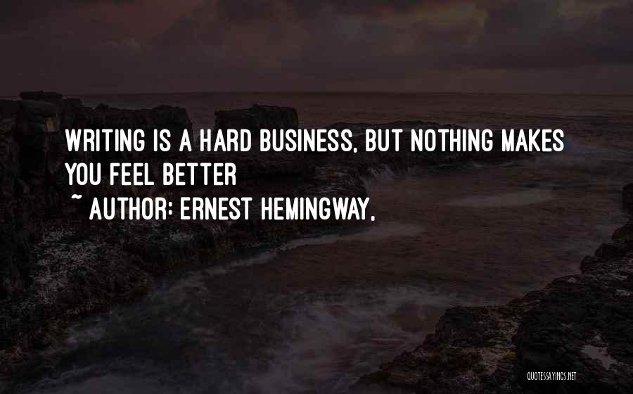 Ernest Hemingway, Quotes: Writing Is A Hard Business, But Nothing Makes You Feel Better