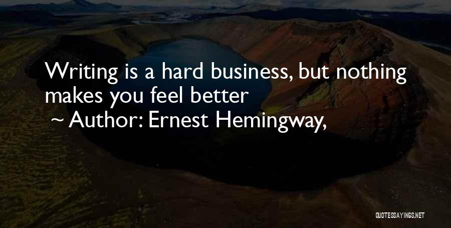 Ernest Hemingway, Quotes: Writing Is A Hard Business, But Nothing Makes You Feel Better