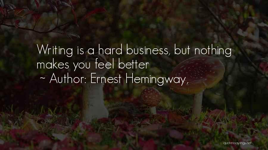 Ernest Hemingway, Quotes: Writing Is A Hard Business, But Nothing Makes You Feel Better