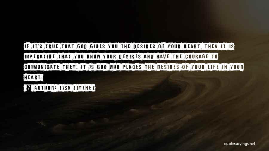 Lisa Jimenez Quotes: If It's True That God Gives You The Desires Of Your Heart, Then It Is Imperative That You Know Your