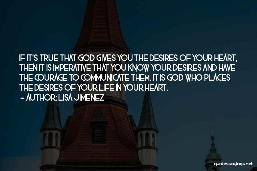 Lisa Jimenez Quotes: If It's True That God Gives You The Desires Of Your Heart, Then It Is Imperative That You Know Your